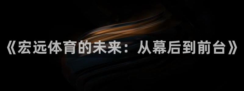 一竞技官网下载平台注册流程视频:《宏远体育的未来:从幕后到前