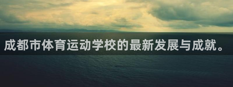 一竞技官方正版app集团简介:成都市体育运动学校的最新发展与